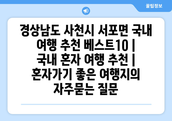 경상남도 사천시 서포면 국내 여행 추천 베스트10 | 국내 혼자 여행 추천 | 혼자가기 좋은 여행지