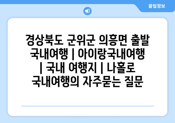 경상북도 군위군 의흥면 출발 국내여행 | 아이랑국내여행 | 국내 여행지 | 나홀로 국내여행