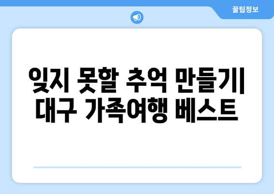 잊지 못할 추억 만들기| 대구 가족여행 베스트