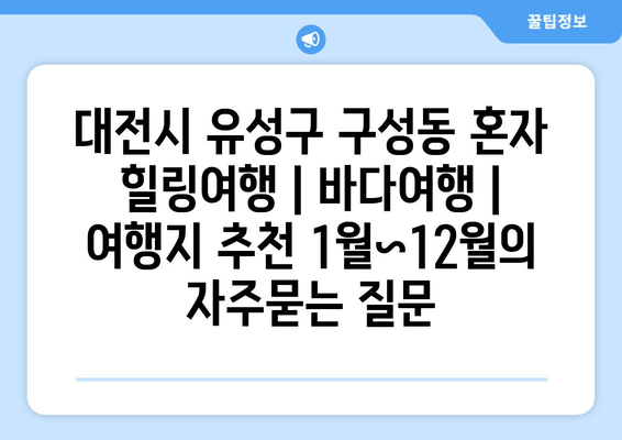 대전시 유성구 구성동 혼자 힐링여행 | 바다여행 | 여행지 추천 1월~12월