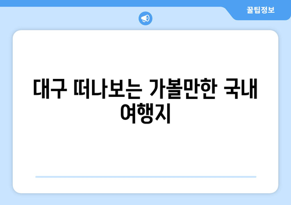 대구 떠나보는 가볼만한 국내 여행지