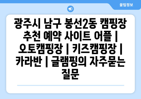 광주시 남구 봉선2동 캠핑장 추천 예약 사이트 어플 | 오토캠핑장 | 키즈캠핑장 | 카라반 | 글램핑