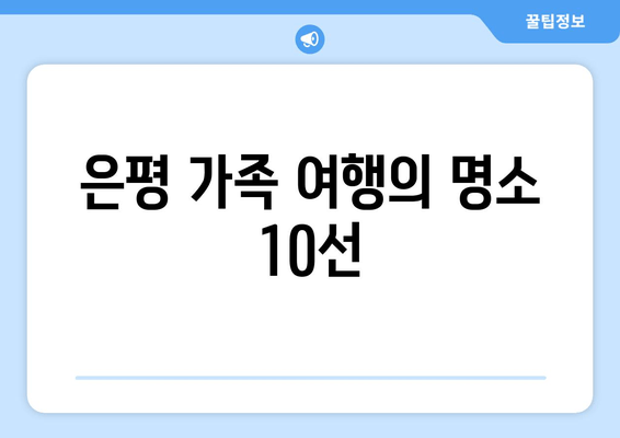 은평 가족 여행의 명소 10선