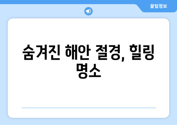 숨겨진 해안 절경, 힐링 명소