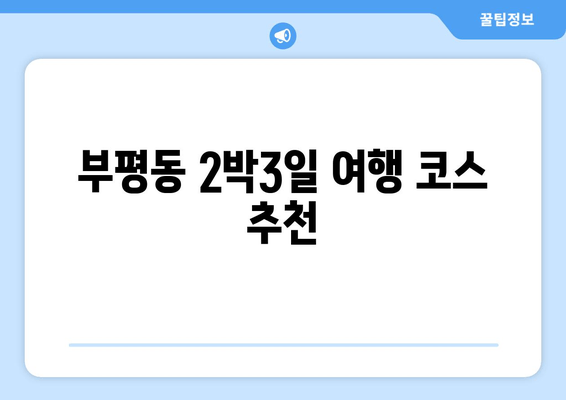 부평동 2박3일 여행 코스 추천