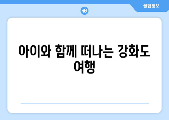 아이와 함께 떠나는 강화도 여행