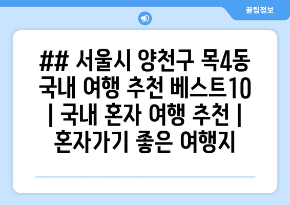 ## 서울시 양천구 목4동 국내 여행 추천 베스트10 | 국내 혼자 여행 추천 | 혼자가기 좋은 여행지