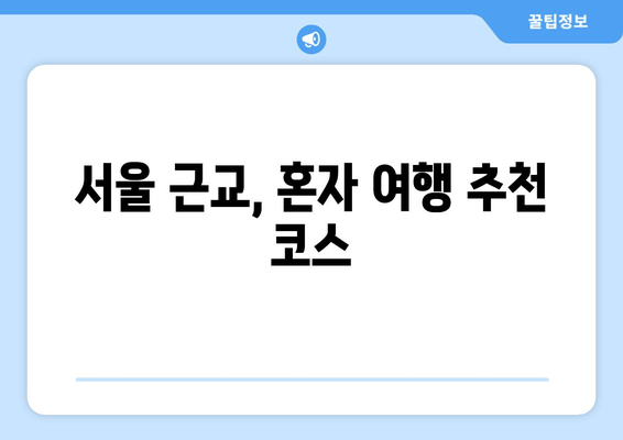 서울 근교, 혼자 여행 추천 코스