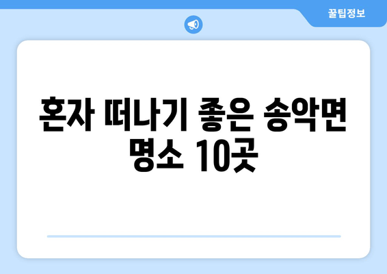 혼자 떠나기 좋은 송악면 명소 10곳