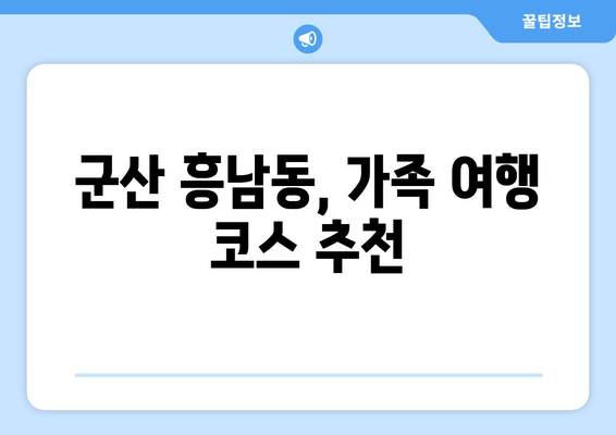 군산 흥남동, 가족 여행 코스 추천