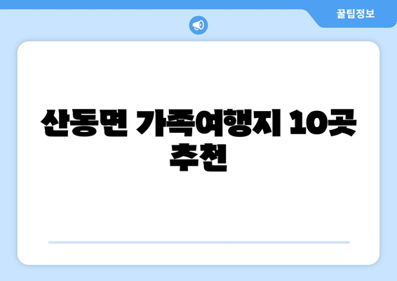 산동면 가족여행지 10곳 추천