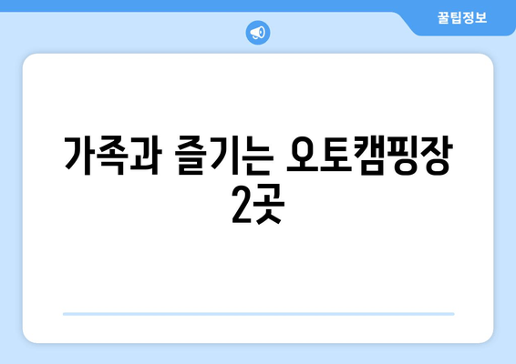 가족과 즐기는 오토캠핑장 2곳