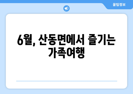 6월, 산동면에서 즐기는 가족여행