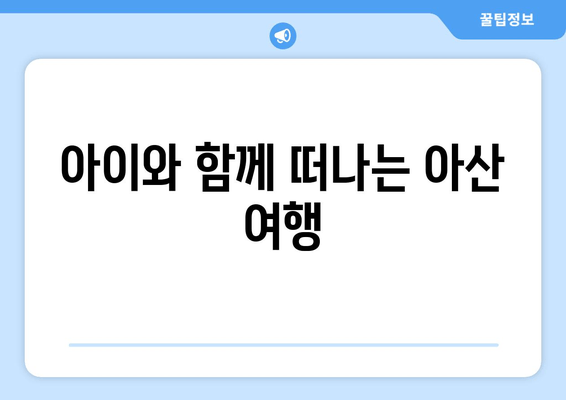 아이와 함께 떠나는 아산 여행