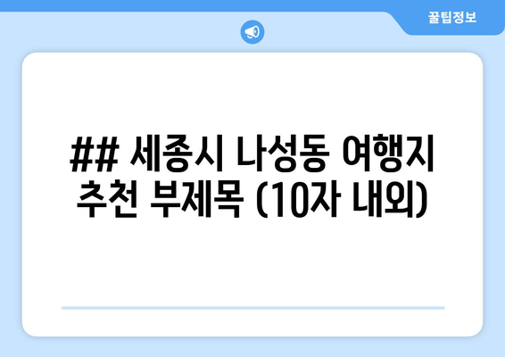 ## 세종시 나성동 여행지 추천 부제목 (10자 내외)