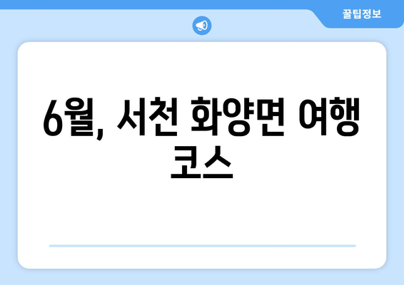 6월, 서천 화양면 여행 코스