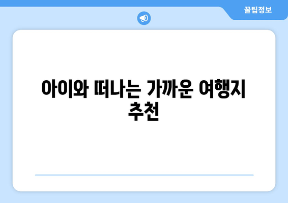 아이와 떠나는 가까운 여행지 추천