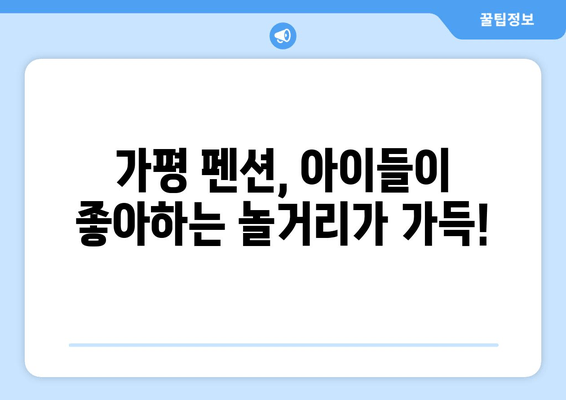 가평 가족여행 숙소 추천| 아이와 함께 즐거운 시간 보내기 | 가평 펜션, 가족 여행, 키즈 펜션, 수영장 펜션