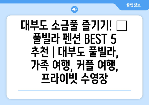 대부도 소금풀 즐기기! 🌊 풀빌라 펜션 BEST 5 추천 | 대부도 풀빌라, 가족 여행, 커플 여행, 프라이빗 수영장