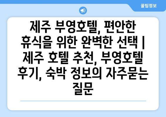 제주 부영호텔, 편안한 휴식을 위한 완벽한 선택 | 제주 호텔 추천, 부영호텔 후기, 숙박 정보