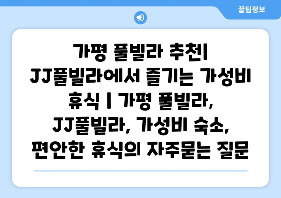 가평 풀빌라 추천| JJ풀빌라에서 즐기는 가성비 휴식 | 가평 풀빌라, JJ풀빌라, 가성비 숙소, 편안한 휴식