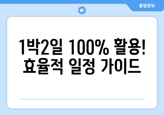 1박2일 100% 활용! 효율적 일정 가이드