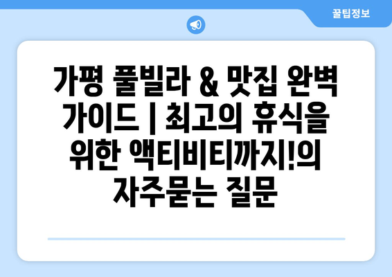 가평 풀빌라 & 맛집 완벽 가이드 | 최고의 휴식을 위한 액티비티까지!