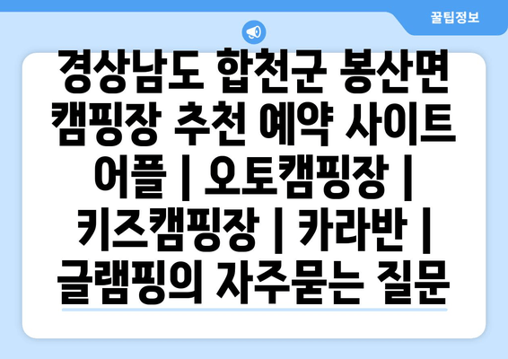 경상남도 합천군 봉산면 캠핑장 추천 예약 사이트 어플 | 오토캠핑장 | 키즈캠핑장 | 카라반 | 글램핑