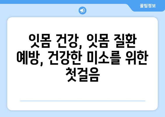 잇몸 통증, 이제 걱정 끝! 어금니, 사랑니, 앞니 잇몸 통증 해결 팁 | 잇몸 건강, 잇몸 질환 예방, 잇몸 관리