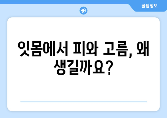 잇몸 피와 고름| 걱정이라면? 원인과 해결책 | 잇몸 질환, 치주염, 치료