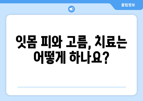 잇몸 피와 고름| 걱정이라면? 원인과 해결책 | 잇몸 질환, 치주염, 치료