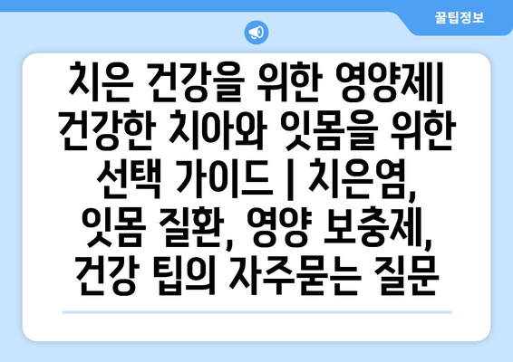 치은 건강을 위한 영양제| 건강한 치아와 잇몸을 위한 선택 가이드 | 치은염, 잇몸 질환, 영양 보충제, 건강 팁