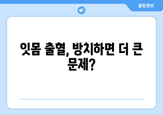 잇몸 출혈, 갑자기?! 당황하지 말고 지금 바로 확인하세요| 잇몸에서 갑자기 피가 날 때의 대처 방법 | 잇몸 출혈, 원인, 응급처치, 치료