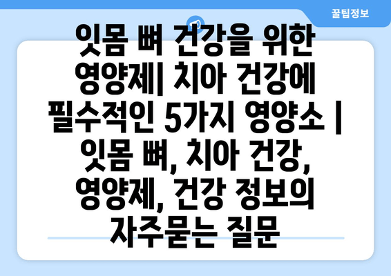 잇몸 뼈 건강을 위한 영양제| 치아 건강에 필수적인 5가지 영양소 | 잇몸 뼈, 치아 건강, 영양제, 건강 정보