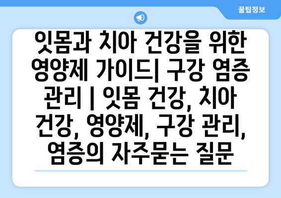 잇몸과 치아 건강을 위한 영양제 가이드| 구강 염증 관리 | 잇몸 건강, 치아 건강, 영양제, 구강 관리, 염증