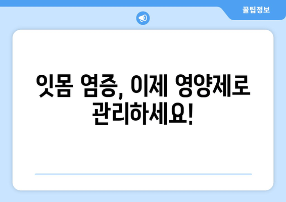 잇몸 염증 증상 완화, 영양제로 해결! | 잇몸 건강, 염증 치료, 영양제 추천