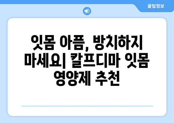 잇몸 건강 회복에 도움되는 칼프디마 성분 잇몸 영양제 추천 | 아프고 나서 챙기는 건강, 잇몸 영양제 추천, 칼프디마 효과