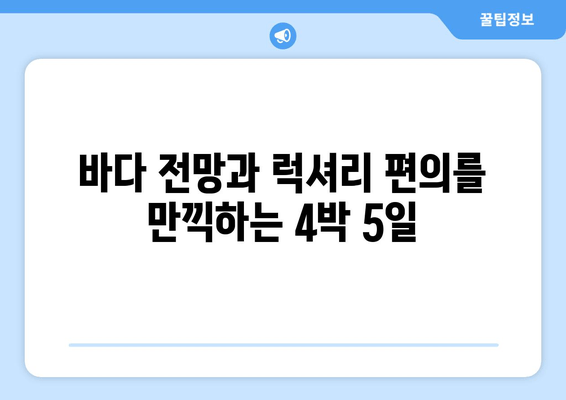 바다 전망과 럭셔리 편의를 만끽하는 4박 5일