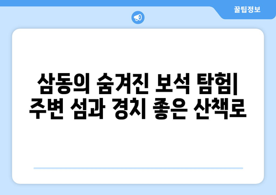 삼동의 숨겨진 보석 탐험| 주변 섬과 경치 좋은 산책로