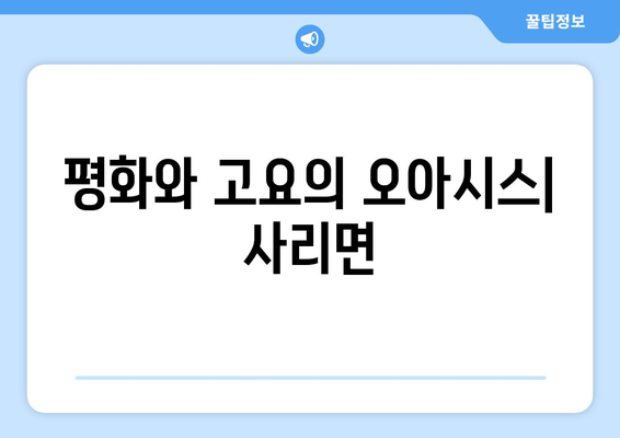 평화와 고요의 오아시스| 사리면