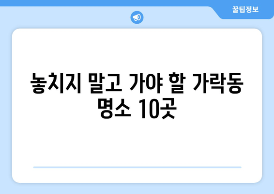 놓치지 말고 가야 할 가락동 명소 10곳