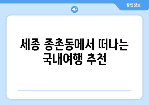 세종 종촌동에서 떠나는 국내여행 추천