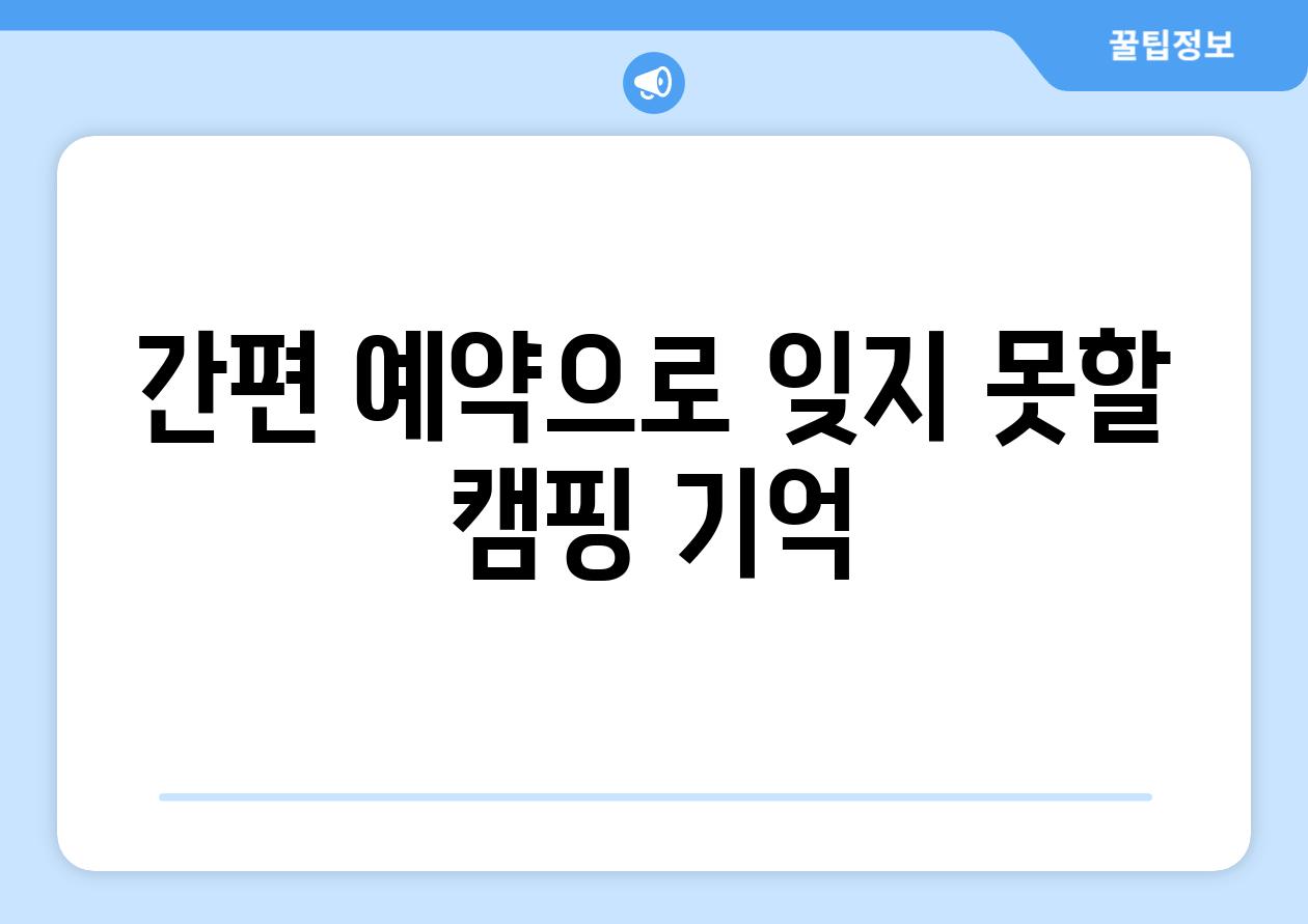 간편 예약으로 잊지 못할 캠핑 기억