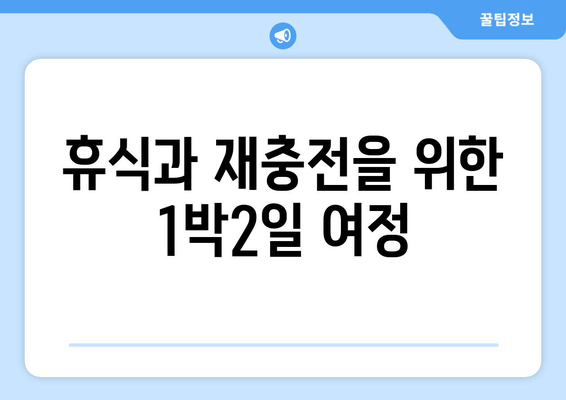 휴식과 재충전을 위한 1박2일 여정