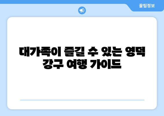 대가족이 즐길 수 있는 영덕 강구 여행 가이드