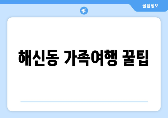 해신동 가족여행 꿀팁