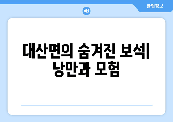 대산면의 숨겨진 보석| 낭만과 모험