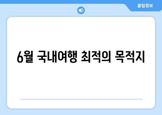 6월 국내여행 최적의 목적지