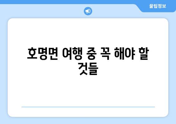 호명면 여행 중 꼭 해야 할 것들