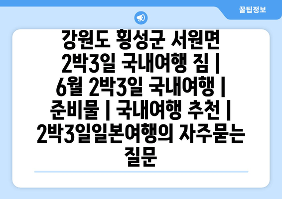 강원도 횡성군 서원면 2박3일 국내여행 짐 | 6월 2박3일 국내여행 | 준비물 | 국내여행 추천 | 2박3일일본여행